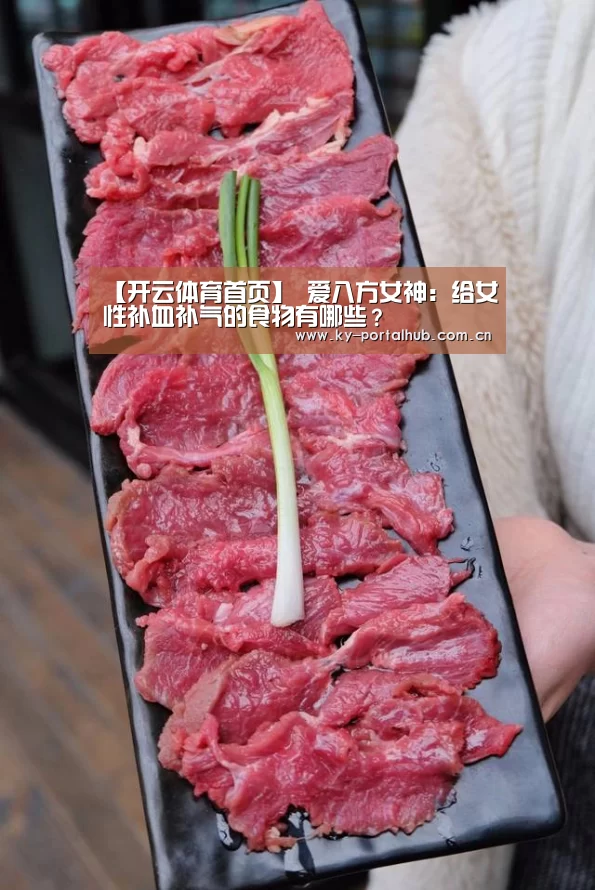 【开云体育首页】
爱八方女神:给女性补血补气的食物有哪些?(图2) KAIYUN入口