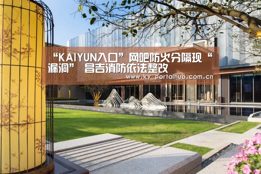 “KAIYUN入口”网吧防火分隔现“漏洞” 昌吉消防依法整改(图1) KAIYUN入口