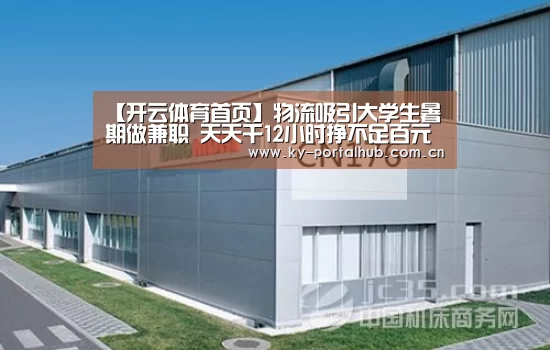 【开云体育首页】物流吸引大学生暑期做兼职 天天干12小时挣不足百元手机还上交(图1) 开云体育