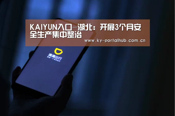 KAIYUN入口-湖北:开展3个月安全生产集中整治(图1) 开云体育